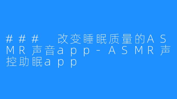 ### 改变睡眠质量的ASMR声音app-ASMR声控助眠app