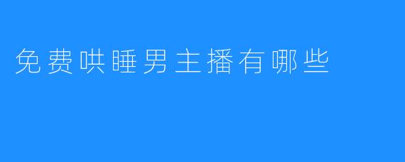 免费哄睡男主播有哪些