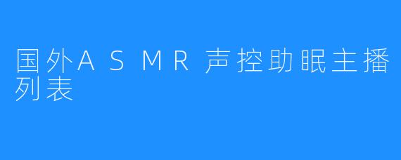 国外ASMR声控助眠主播列表