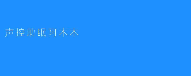 声控助眠阿木木帮助解决失眠问题