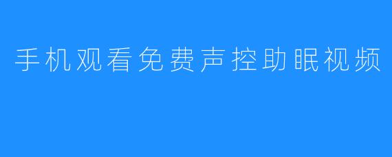 手机观看免费声控助眠视频