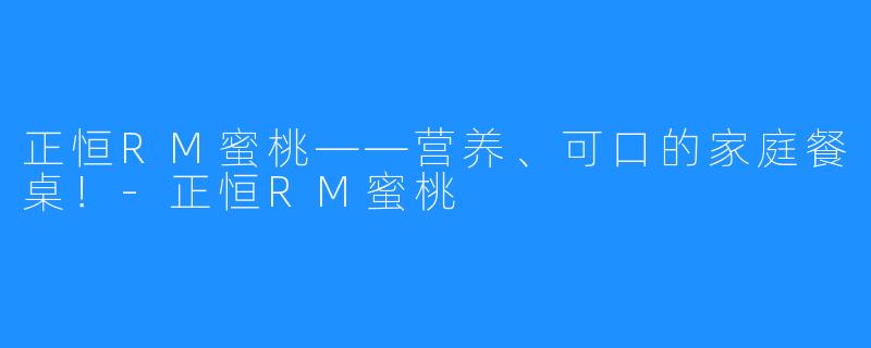 正恒RM蜜桃——营养、可口的家庭餐桌！-正恒RM蜜桃