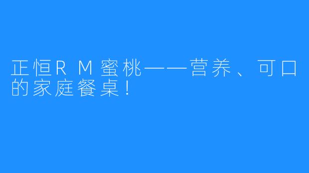 正恒RM蜜桃——营养、可口的家庭餐桌！