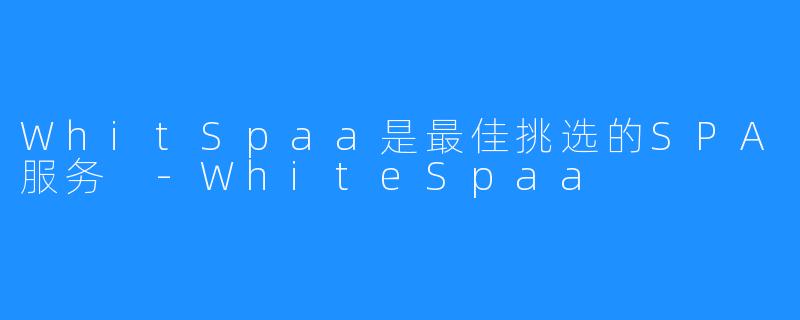 WhitSpaa是最佳挑选的SPA服务 -WhiteSpaa