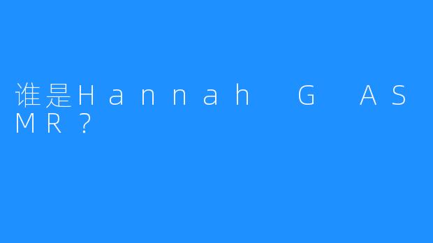 谁是Hannah G ASMR？