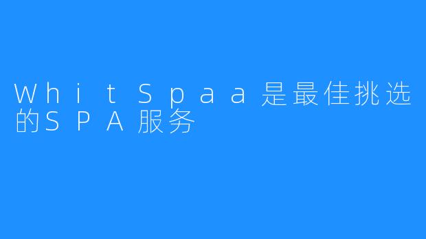 WhitSpaa是最佳挑选的SPA服务 