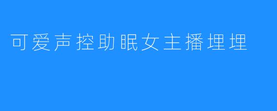 可爱声控助眠女主播埋埋