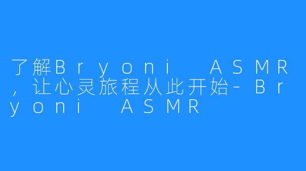 了解Bryoni ASMR，让心灵旅程从此开始-Bryoni ASMR