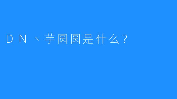 DN丶芋圆圆是什么？