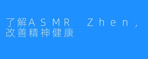 了解ASMR Zhen，改善精神健康