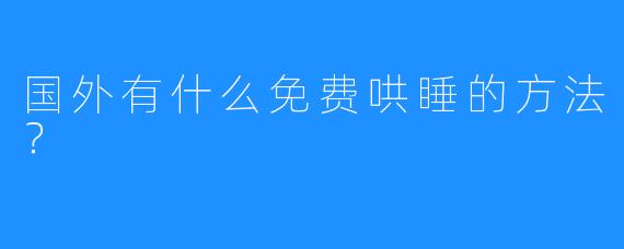 国外有什么免费哄睡的方法？