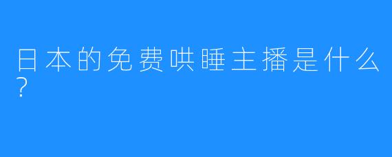 日本的免费哄睡主播是什么？