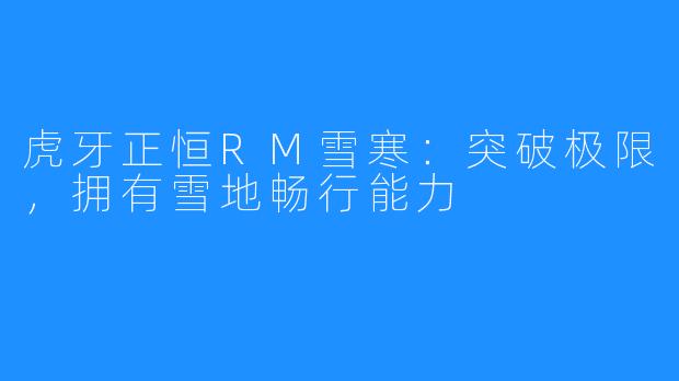 虎牙正恒RM雪寒：突破极限，拥有雪地畅行能力