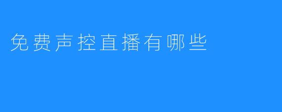 详解声控直播：有哪些免费选择？