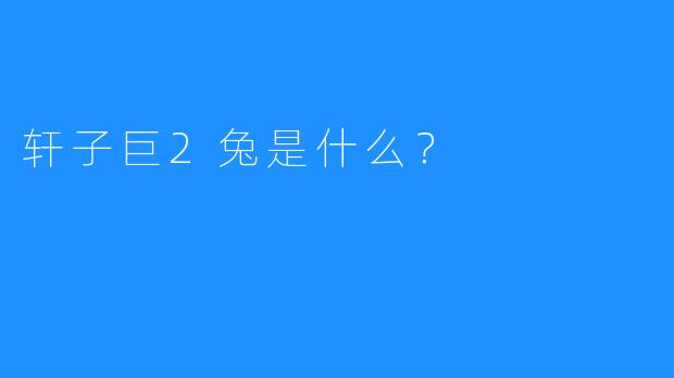 轩子巨2兔是什么？