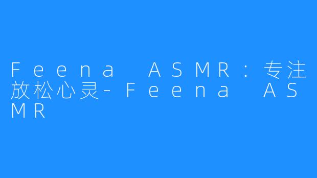 Feena ASMR：专注放松心灵-Feena ASMR