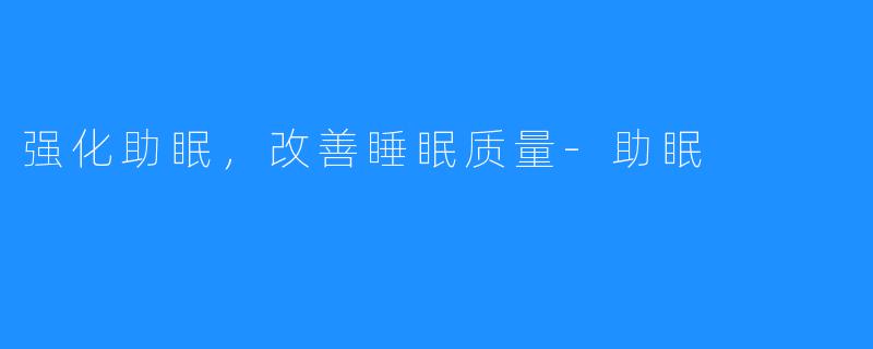 强化助眠，改善睡眠质量-助眠