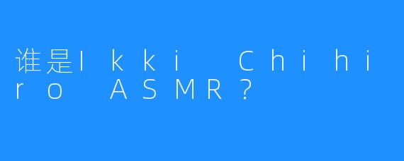 谁是Ikki Chihiro ASMR？