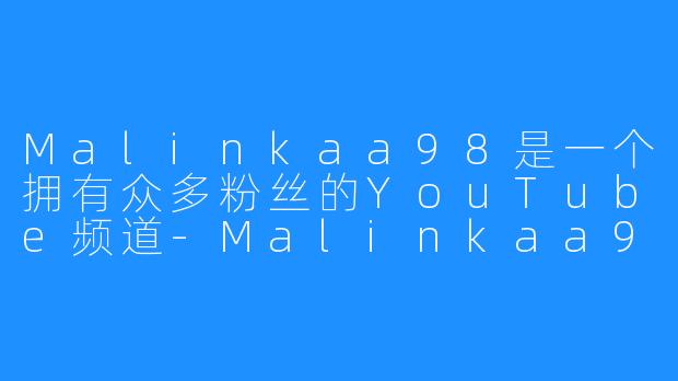 Malinkaa98是一个拥有众多粉丝的YouTube频道-Malinkaa98