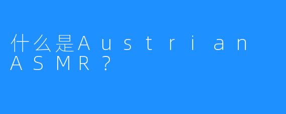 什么是Austrian ASMR？