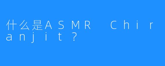 什么是ASMR Chiranjit？