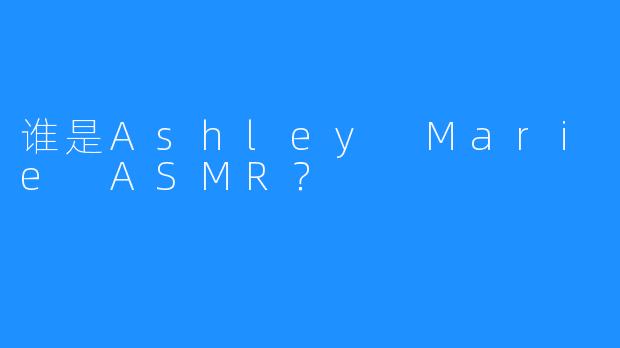 谁是Ashley Marie ASMR？