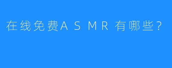 在线免费ASMR有哪些？
