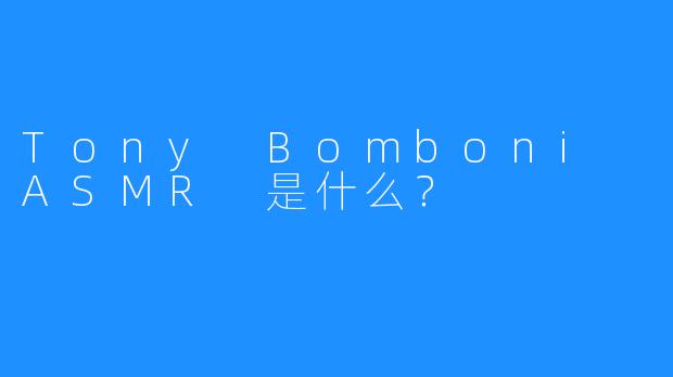 Tony Bomboni ASMR 是什么？