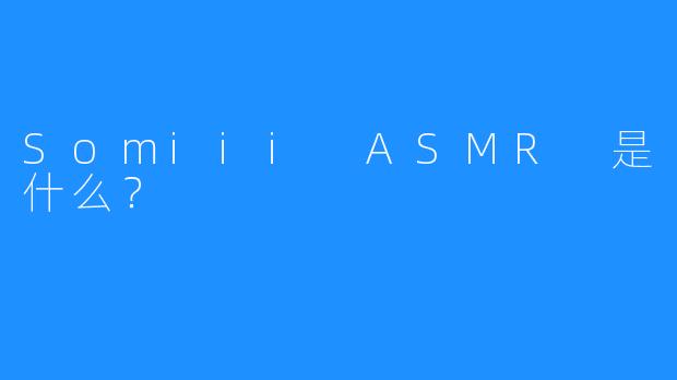 Somiii ASMR 是什么？