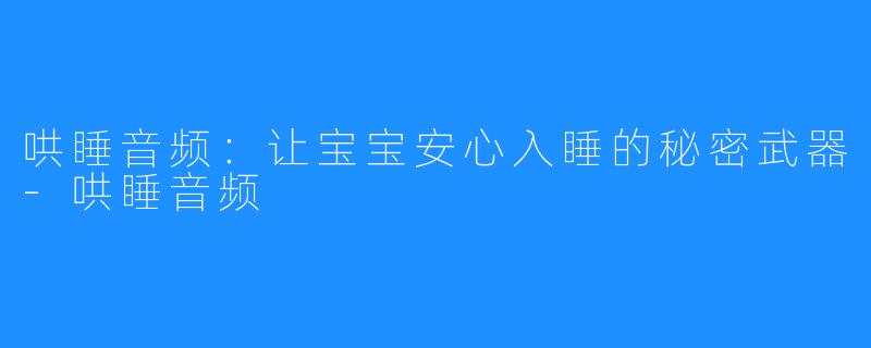 哄睡音频:让宝宝安心入睡的秘密武器-哄睡音频