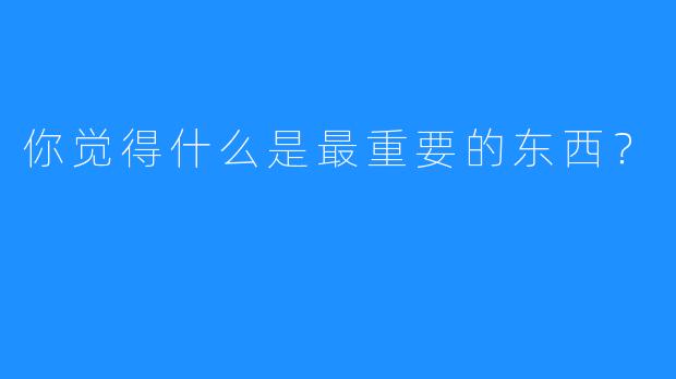 你觉得什么是最重要的东西？