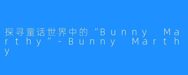 探寻童话世界中的“Bunny Marthy”-Bunny Marthy