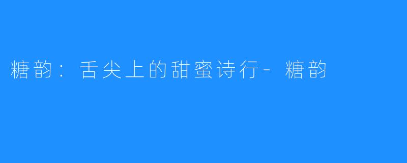 糖韵:舌尖上的甜蜜诗行-糖韵