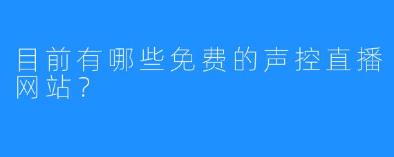 目前有哪些免费的声控直播网站？