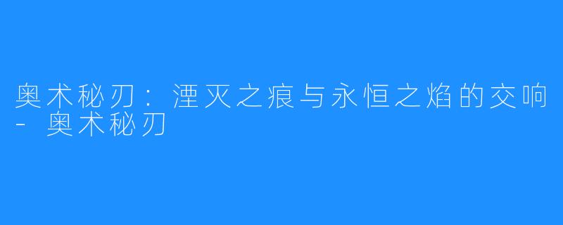 奥术秘刃:湮灭之痕与永恒之焰的交响-奥术秘刃