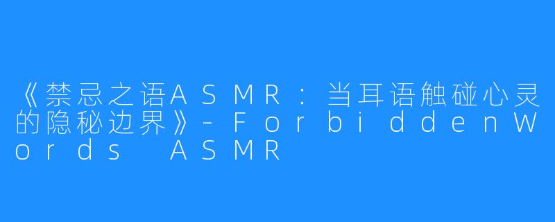 《禁忌之语ASMR：当耳语触碰心灵的隐秘边界》-ForbiddenWords ASMR