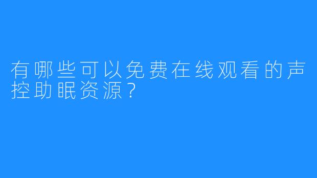 有哪些可以免费在线观看的声控助眠资源？