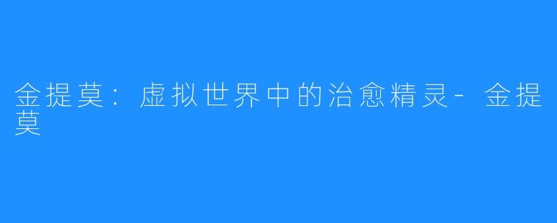 金提莫：虚拟世界中的治愈精灵-金提莫