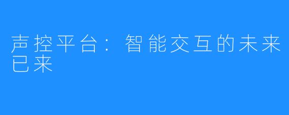 声控平台：智能交互的未来已来
