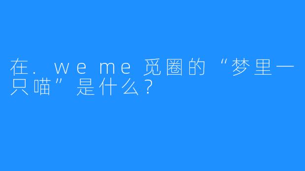 在.weme觅圈的“梦里一只喵”是什么？