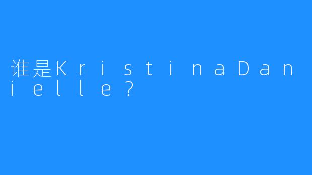 谁是KristinaDanielle？
