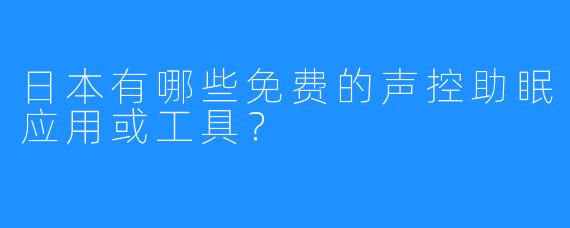 日本有哪些免费的声控助眠应用或工具？