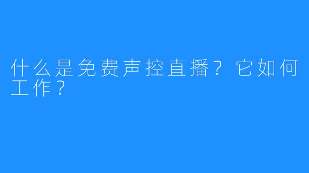 什么是免费声控直播？它如何工作？