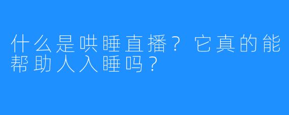 什么是哄睡直播？它真的能帮助人入睡吗？