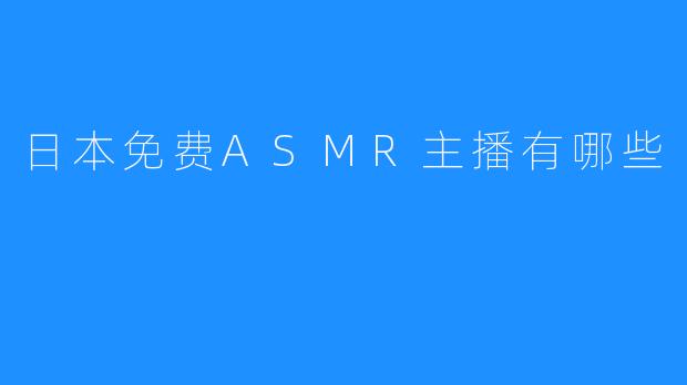 日本免费ASMR主播有哪些