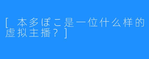[本多ぽこ是一位什么样的虚拟主播？]