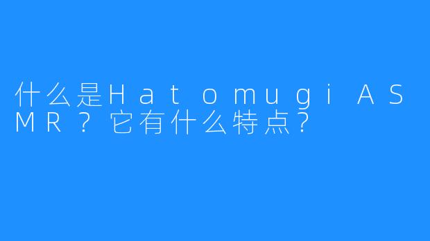 什么是HatomugiASMR？它有什么特点？