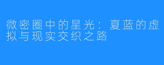 微密圈中的星光：夏蓝的虚拟与现实交织之路