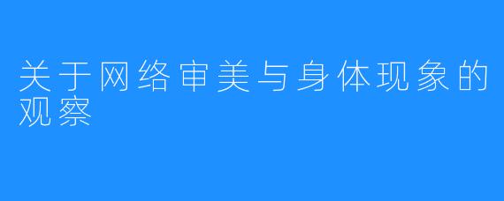 关于网络审美与身体现象的观察