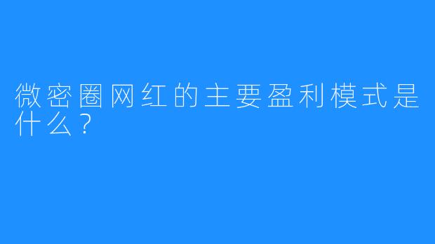 微密圈网红的主要盈利模式是什么？